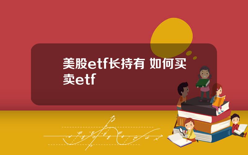 美股etf长持有 如何买卖etf